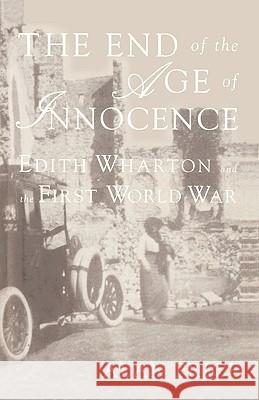The End of the Age of Innocence: Edith Wharton and the First World War Price, A. 9780312176778 Palgrave MacMillan