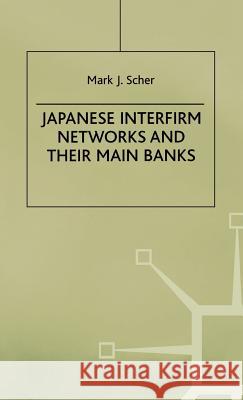 Japanese Interfirm Networks and Their Main Banks Mark J. Scher 9780312177430 St. Martin's Press