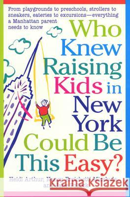 Who Knew Raising Kids in New York Could Be This Easy?: From Playgrounds to Preschools, Strollers to Sneakers, Eateries to Excursions-- Everything a Ma Heidi Arthur Nancy E. Misshula Jane Pollock 9780312182229 St. Martin's Griffin