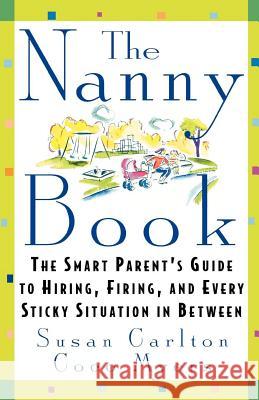 The Nanny Book: The Smart Parent's Guide to Hiring, Firing, and Every Sticky Situation in Between Susan Carlton Coco Myers Coco Myers 9780312199333 St. Martin's Griffin
