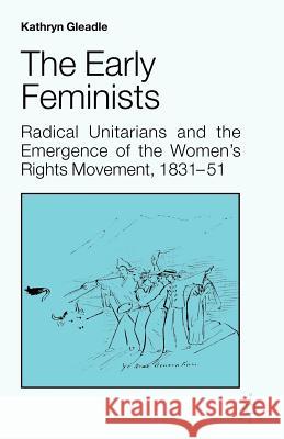 The Early Feminists: Radical Unitarians and the Emergence of the Women's Rights Movement, 1831-51 Gleadle, Kathryn 9780312210137 Palgrave MacMillan