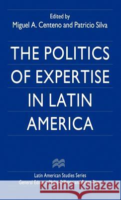 The Politics of Expertise in Latin America Miguel Angel Centeno Patricio Silva 9780312210267 St. Martin's Press