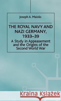 The Royal Navy and Nazi Germany, 1933-39: A Study in Appeasement and the Origins of the Second World War Maiolo, J. 9780312214562 Palgrave MacMillan