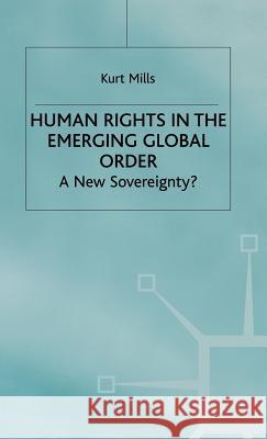 Human Rights in the Emerging Global Order: A New Sovereignty? Mills, K. 9780312214685 Palgrave MacMillan