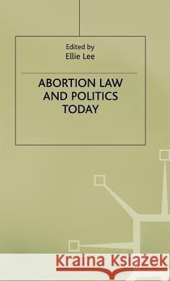 Abortion Law and Politics Today Ellie Lee Josipovici                               Ellie Lee 9780312215743 Palgrave MacMillan