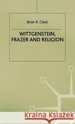 Wittgenstein, Frazer and Religion Brian R. Clack 9780312216429 Palgrave MacMillan