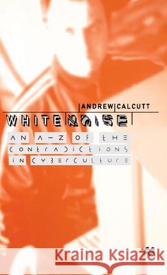 White Noise: An A-Z of the Contradictions of Cyberculture Calcutt, A. 9780312216603 Palgrave MacMillan