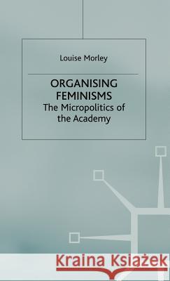 Organising Feminisms: The Micropolitics of the Academy Morley, L. 9780312216764 Palgrave MacMillan