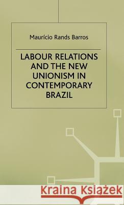 Labour Relations and the New Unionism in Contemporary Brazil Mauricio Rands Barros Ed Kunzman Barros 9780312218461 Palgrave MacMillan