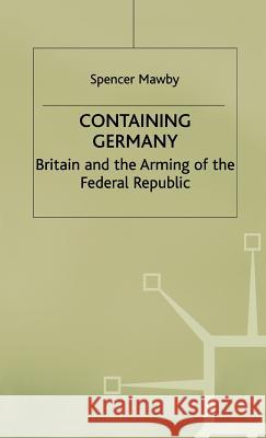 Containing Germany: Britain and the Arming of the Federal Republic Mawby, S. 9780312219147