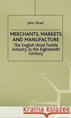 Merchants, Markets and Manufacture: The English Wood Textile Industry in the Eighteenth Century Smail, J. 9780312221621