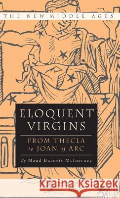 Eloquent Virgins: The Rhetoric of Virginity from Thecla to Joan of Arc McInerney, M. 9780312223502 Palgrave MacMillan