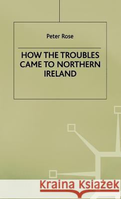 How the Troubles Came to Northern Ireland Peter Rose A. Ed. Rose 9780312224349 Palgrave MacMillan