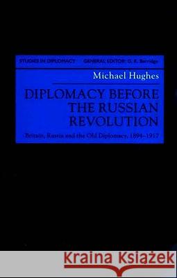 Diplomacy Before the Russian Revolution: Britain, Russia and the Old Diplomacy, 1894-1917 Hughes, M. 9780312225483 Palgrave MacMillan