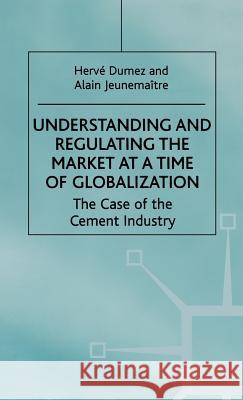 Understanding and Regulating the Market at a Time of Globalization: The Case of the Cement Industry Dumez, H. 9780312226220 Palgrave MacMillan