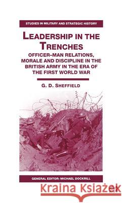 Leadership in the Trenches: Officer-Man Relations, Morale and Discipline in the British Army in the Era of the First World War Sheffield, G. 9780312226404 Palgrave MacMillan