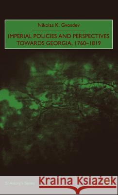 Imperial Policies and Perspectives Towards Georgia, 1760-1819 Nikolas K. Gvosdev 9780312229900