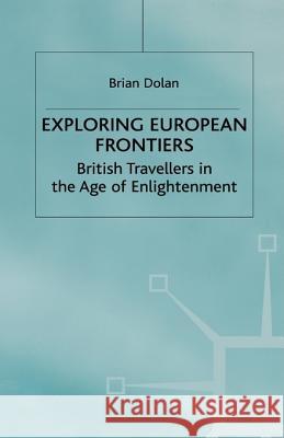 Exploring European Frontiers: British Travellers in the Age of Enlightenment Dolan, B. 9780312230517 Palgrave MacMillan