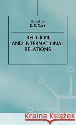 Religion and International Relations K. R. Dark 9780312230678 Palgrave MacMillan