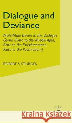 Dialogue and Deviance: Male-Male Desire in the Dialogue Genre (Plato to Aelred, Plato to Sade, Plato to the Postmodern) Sturges, R. 9780312230692
