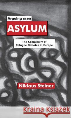 Arguing about Asylum: The Complexity of Refugee Debates in Europe Steiner, N. 9780312230739 Palgrave MacMillan