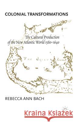 Colonial Transformations: The Cultural Production of the New Atlantic World,1580-1640 Bach, R. 9780312230999
