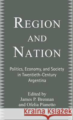 Region and Nation: Politics, Economy and Society in Twentieth Century Argentina Brennan, James 9780312231446