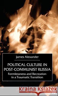 Political Culture in Post-Communist Russia: Formlessness and Recreation in a Traumatic Transition Alexander, J. 9780312231941 Palgrave MacMillan