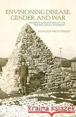 Envisioning Disease, Gender, and War: Women's Narratives of the 1918 Influenza Pandemic Fisher, J. 9780312234492 Palgrave MacMillan