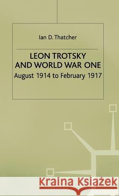 Leon Trotsky and World War One: August 1914 - February 1917 Thatcher, I. 9780312234874 Palgrave MacMillan