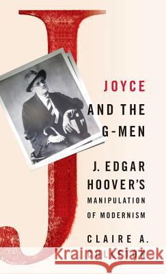 Joyce and the G-Men: J. Edgar Hoover's Manipulation of Modernism Culleton, C. 9780312235536