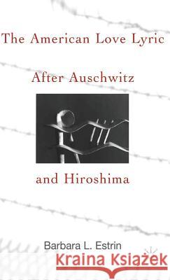 The American Love Lyric After Auschwitz and Hiroshima Barbara L. Estrin 9780312238650 Palgrave MacMillan
