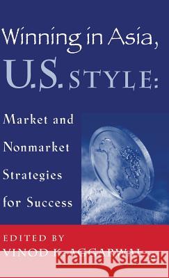 Winning in Asia, U.S. Style: Market and Nonmarket Strategies for Success Aggarwal, V. 9780312239114 Palgrave MacMillan