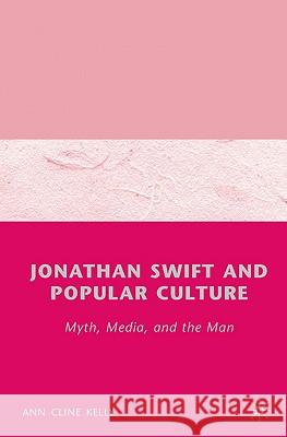 Jonathan Swift and Popular Culture Myth, Media and the Man: Myth, Media, and the Man Kelly, A. 9780312239596 Palgrave MacMillan