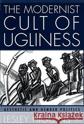The Modernist Cult of Ugliness: Aesthetic and Gender Politics Higgins, L. 9780312240370 Palgrave MacMillan