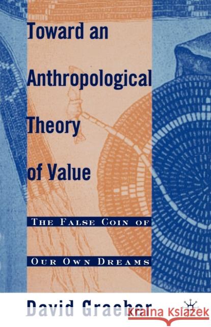 Toward an Anthropological Theory of Value: The False Coin of Our Own Dreams Graeber, D. 9780312240455 Palgrave USA