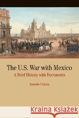 The U.S. War with Mexico: A Brief History with Documents Denise Chavez Ernesto Chavez Ernesto Chvez 9780312249212