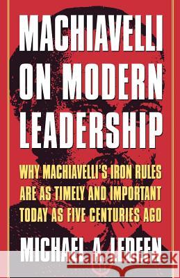 Machiavelli on Modern Leadership: Why Machiavelli's Iron Rules Are as Timely and Important Today as Five Centuries Ago Michael Arthur Ledeen Truman Talley 9780312263560 St. Martin's Griffin