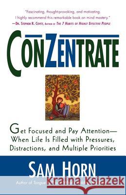 Conzentrate: Get Focused and Pay Attention--When Life Is Filled with Pressures, Distractions, and Multiple Priorities Sam Horn 9780312270100 