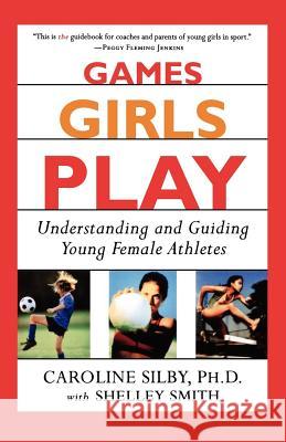 Games Girls Play: Understanding and Guiding Young Female Athletes Caroline Silby Shelley Smith 9780312271268 St. Martin's Press