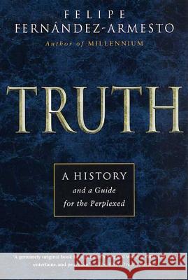 Truth: A History and a Guide for the Perplexed Felipe Fernandez Armesto Felipe Fernandez-Armesto 9780312274948 St. Martin's Press