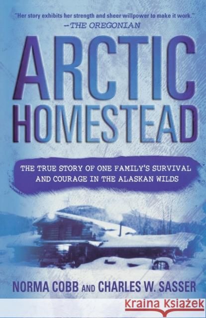 Arctic Homestead: The True Story of One Family's Survival and Courage in the Alaskan Wilds Norma Cobb Charles W. Sasser 9780312283797 St. Martin's Griffin