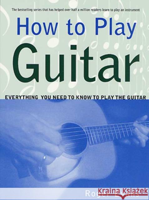 How to Play Guitar: Everything You Need to Know to Play the Guitar Roger Evans 9780312287061 St. Martin's Press