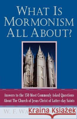 What Is Mormonism All About?: Answers to the 150 Most Commonly Asked Questions about the Church of Jesus Christ of Latter-Day Saints W. F. Walker Johanson 9780312289621 St. Martin's Griffin
