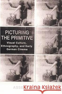 Picturing the Primitive: Visual Culture, Ethnography, and Early German Cinema Oksiloff, A. 9780312293734 Palgrave MacMillan