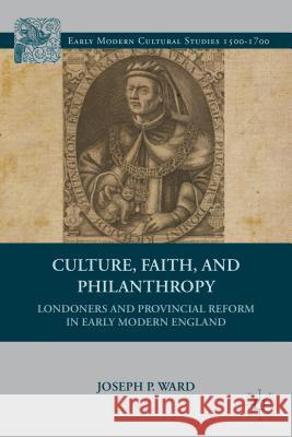 Culture, Faith, and Philanthropy: Londoners and Provincial Reform in Early Modern England Ward, J. 9780312293864 0