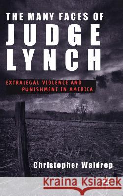 The Many Faces of Judge Lynch: Extralegal Violence and Punishment in America Waldrep, C. 9780312293994