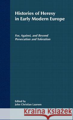 Histories of Heresy in the Seventeenth and Eighteenth Centuries: For, Against, and Beyond Persecution and Toleration Laursen, J. 9780312294045 Palgrave MacMillan