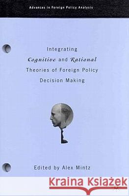 Integrating Cognitive and Rational Theories of Foreign Policy Decision Making: The Polyheuristic Theory of Decision Mintz, A. 9780312294090
