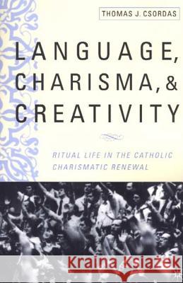 Language, Charisma, and Creativity: Ritual Life in the Catholic Charismatic Renewal Thomas J. Csordas 9780312294212 Palgrave MacMillan